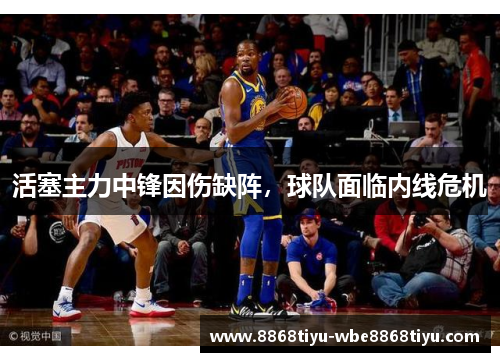 活塞主力中锋因伤缺阵，球队面临内线危机